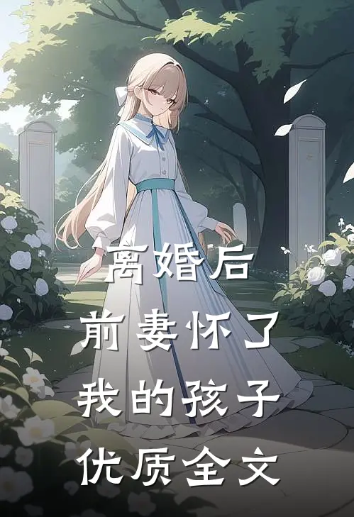 离婚后，前妻怀了我的孩子优质全文