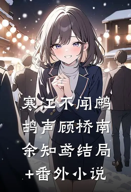 寒江不闻鹧鸪声顾桥南余知鸢结局+番外小说