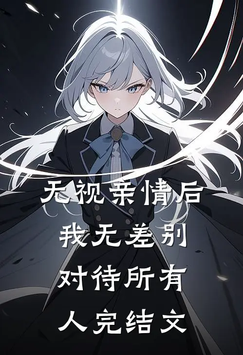 无视亲情后，我无差别对待所有人完结文