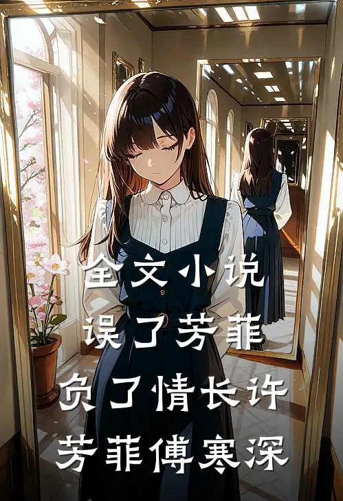 全文小说误了芳菲，负了情长许芳菲傅寒深