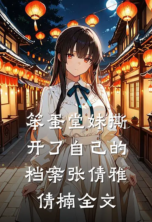 笨蛋堂妹撕开了自己的档案张倩雅倩楠全文