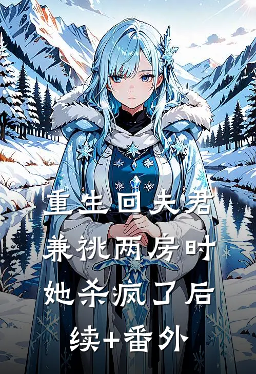 重生回夫君兼祧两房时，她杀疯了后续+番外