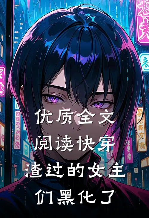 优质全文阅读快穿：渣过的女主们黑化了