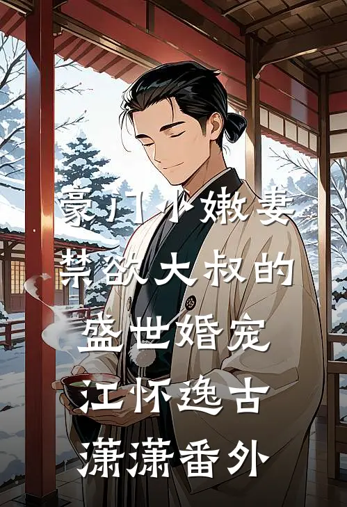 豪门小嫩妻：禁欲大叔的盛世婚宠江怀逸古潇潇番外