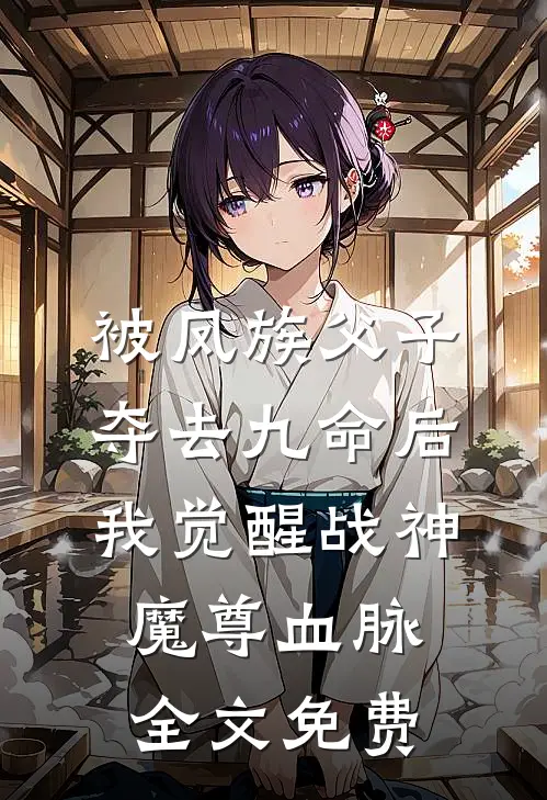 被凤族父子夺去九命后，我觉醒战神魔尊血脉全文免费