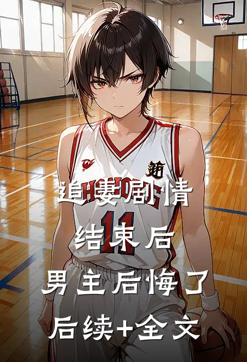 追妻剧情结束后，男主后悔了后续+全文