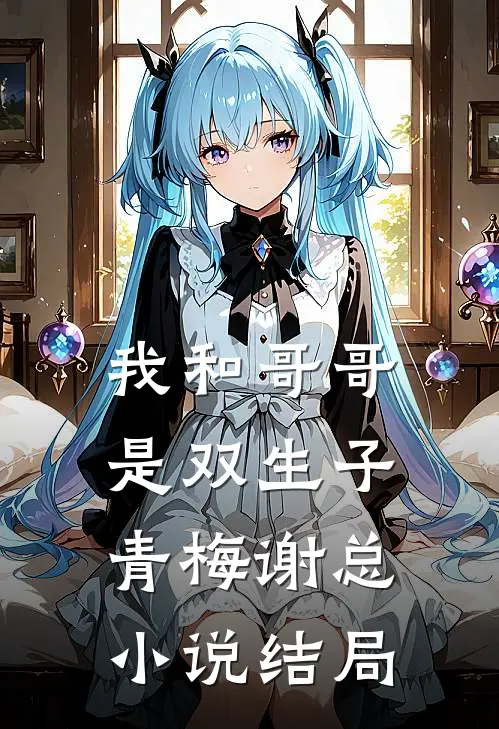 我和哥哥是双生子青梅谢总小说结局