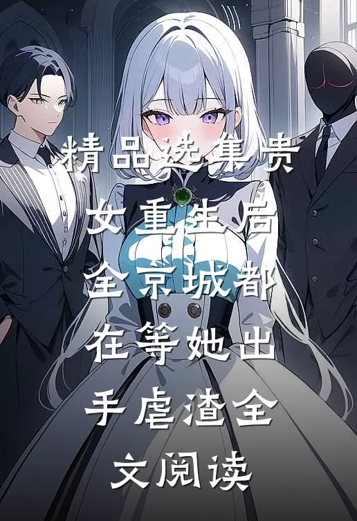 精品选集贵女重生后,全京城都在等她出手虐渣全文阅读