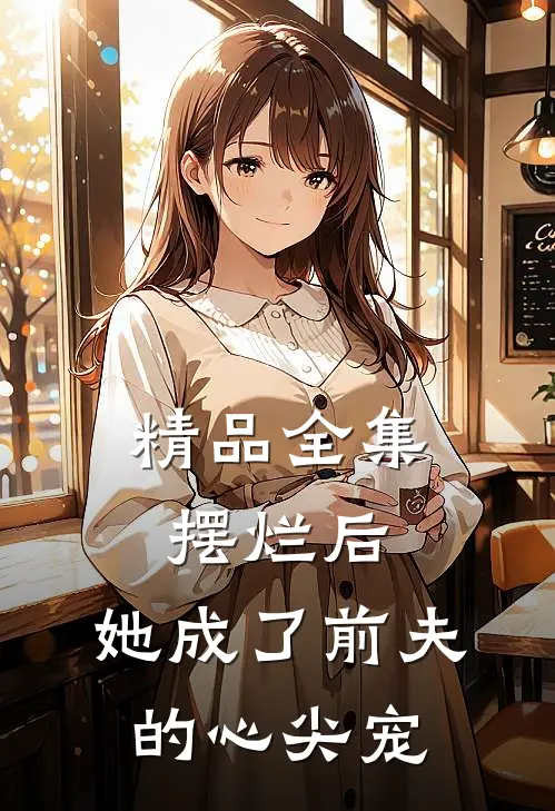 精品全集摆烂后，她成了前夫的心尖宠