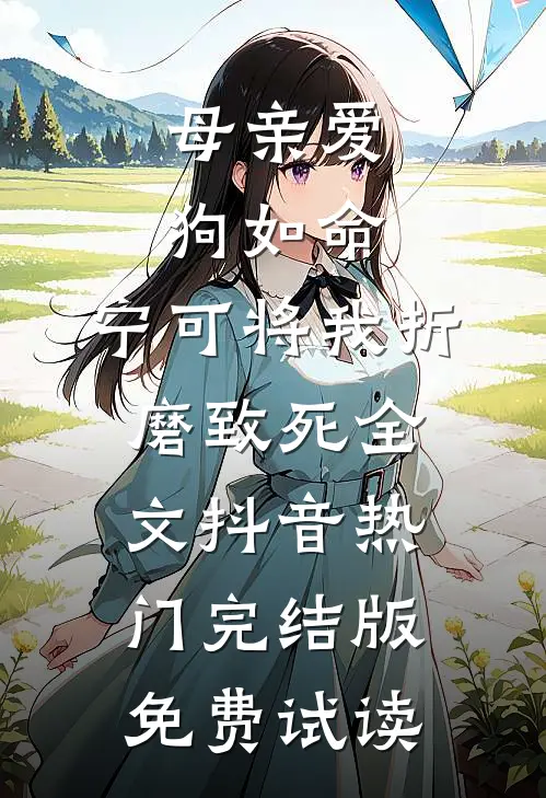 母亲爱狗如命，宁可将我折磨致死全文抖音热门完结版免费试读