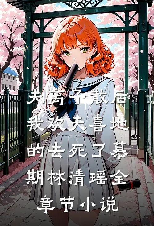 夫离子散后，我欢天喜地的去死了慕期林清瑶全章节小说