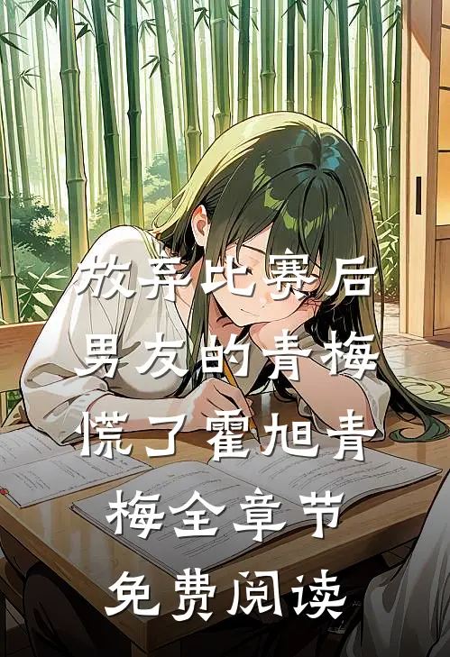 放弃比赛后，男友的青梅慌了霍旭青梅全章节免费阅读