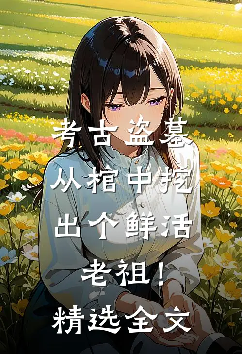 考古盗墓：从棺中挖出个鲜活老祖！精选全文