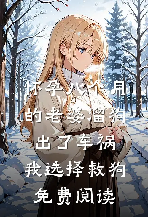 怀孕八个月的老婆溜狗出了车祸，我选择救狗免费阅读