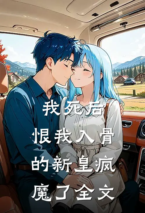 我死后，恨我入骨的新皇疯魔了全文