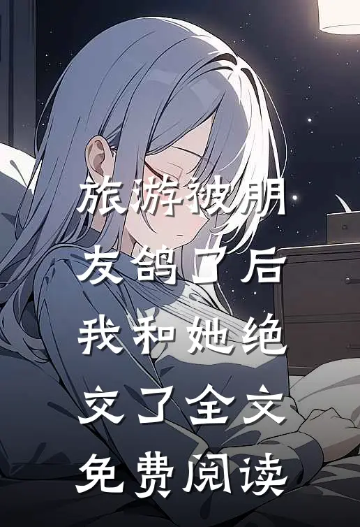 旅游被朋友鸽了后，我和她绝交了全文免费阅读