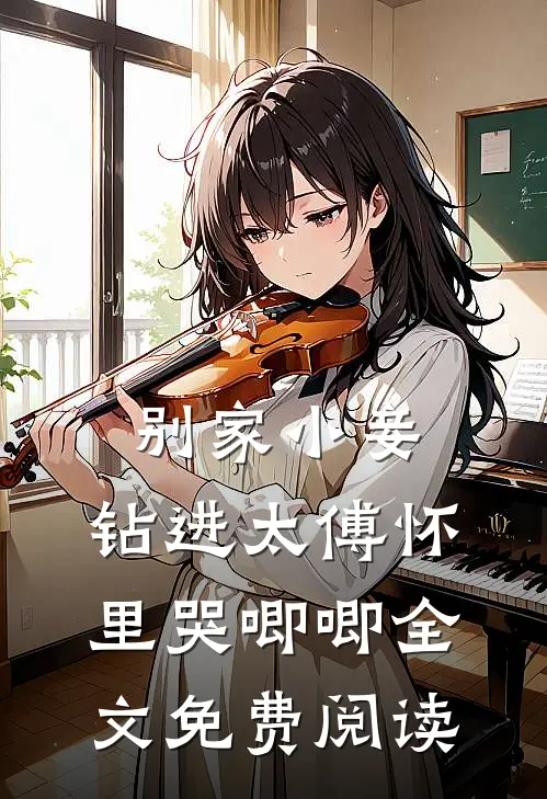 别家小妾，钻进太傅怀里哭唧唧全文免费阅读