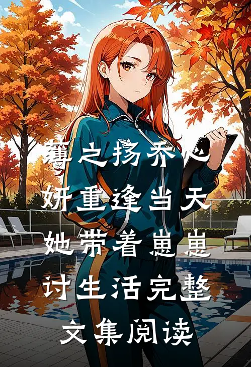 薄之扬乔心妍重逢当天她带着崽崽讨生活完整文集阅读