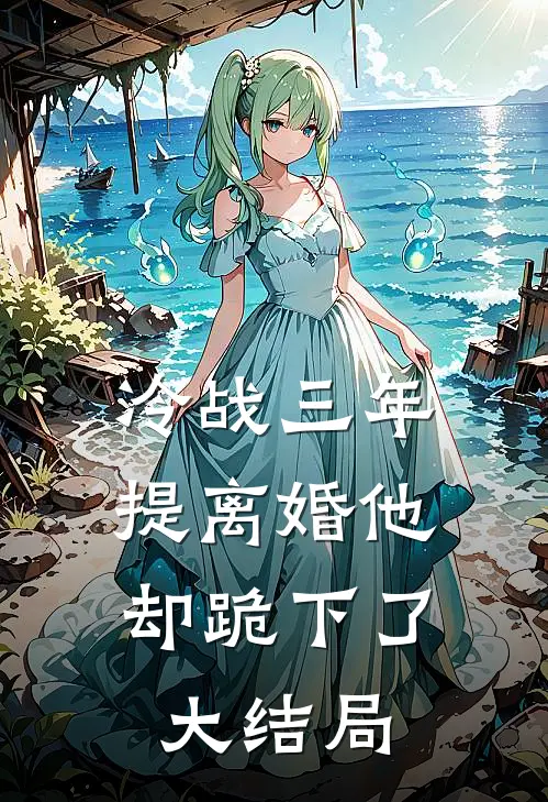 冷战三年，提离婚他却跪下了大结局