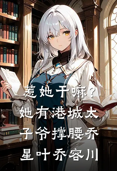 惹她干嘛？她有港城太子爷撑腰乔星叶乔容川