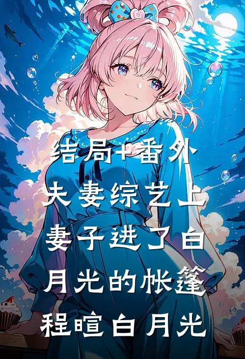 结局+番外夫妻综艺上，妻子进了白月光的帐篷程暄白月光