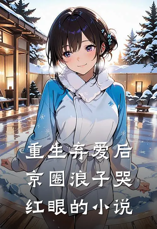 重生弃爱后，京圈浪子哭红眼的小说
