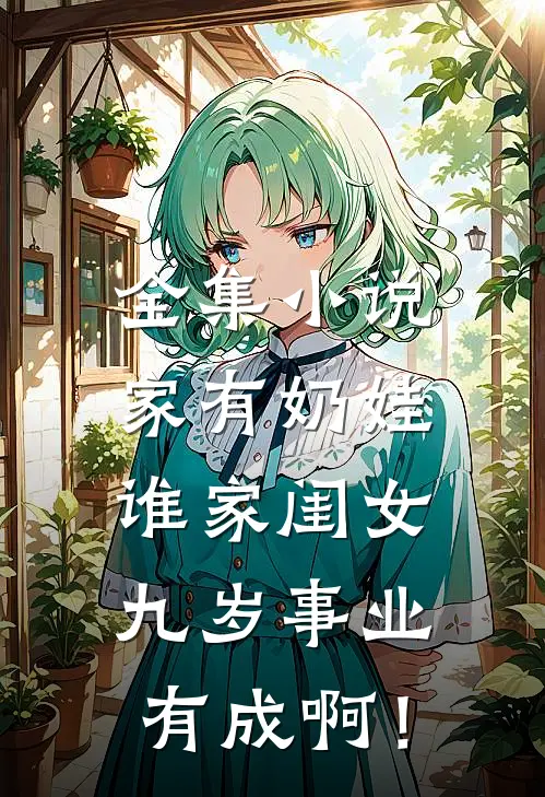 全集小说家有奶娃：谁家闺女九岁事业有成啊！