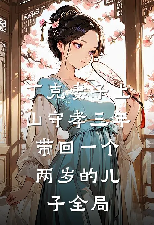 丁克妻子上山守孝三年，带回一个两岁的儿子全局