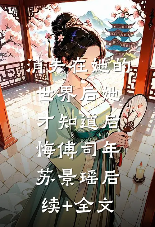 消失在她的世界后她才知道后悔傅司年苏景瑶后续+全文