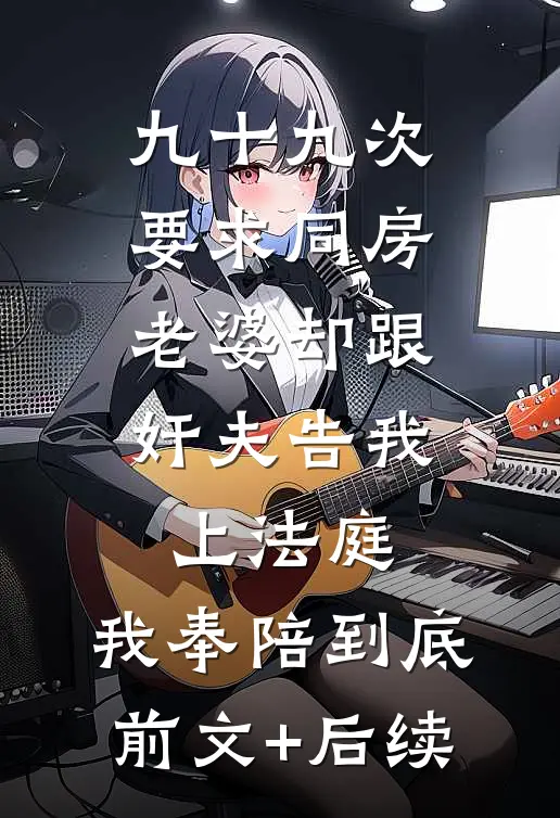 九十九次要求同房老婆却跟奸夫告我上法庭，我奉陪到底前文+后续