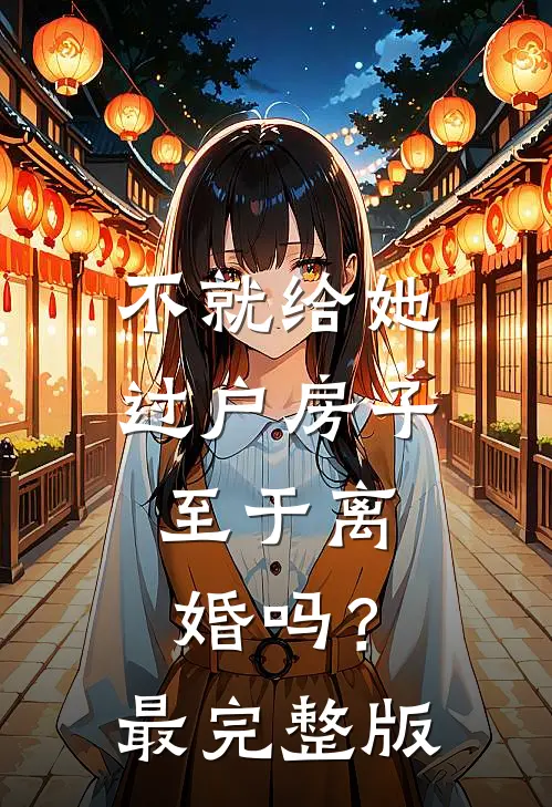 不就给她过户房子，至于离婚吗？最完整版