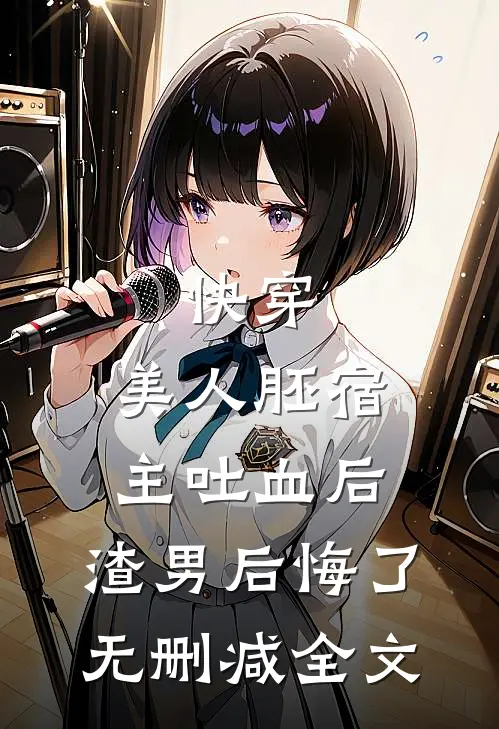 快穿：美人胚宿主吐血后，渣男后悔了无删减全文