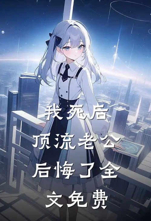 我死后，顶流老公后悔了全文免费