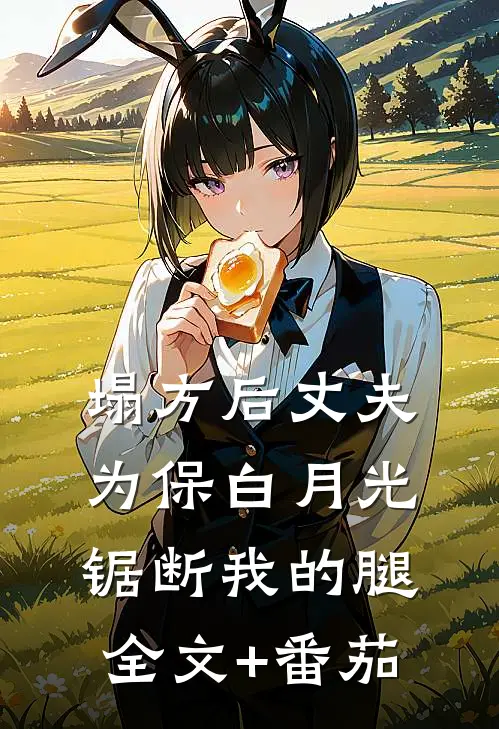 塌方后丈夫为保白月光，锯断我的腿全文+番茄