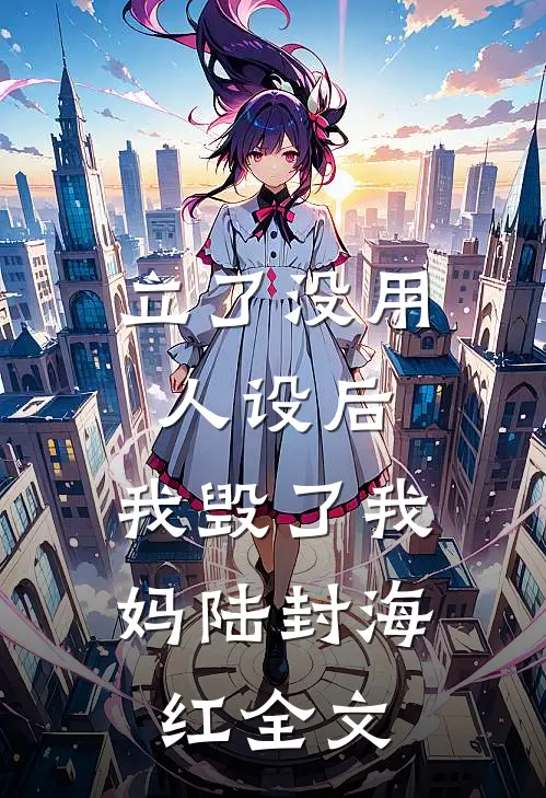 立了没用人设后，我毁了我妈陆封海红全文