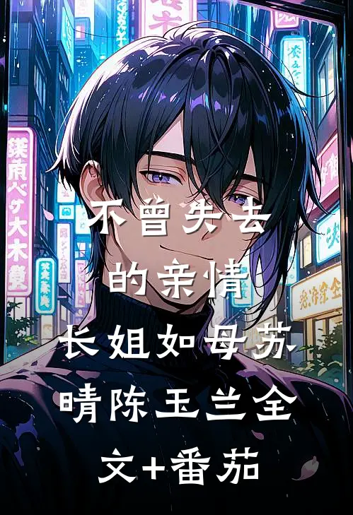 不曾失去的亲情：长姐如母苏晴陈玉兰全文+番茄