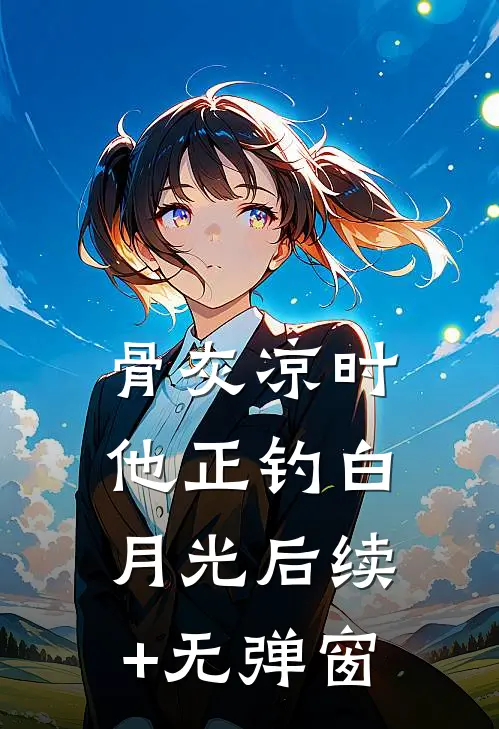 骨灰凉时，他正钓白月光后续+无弹窗