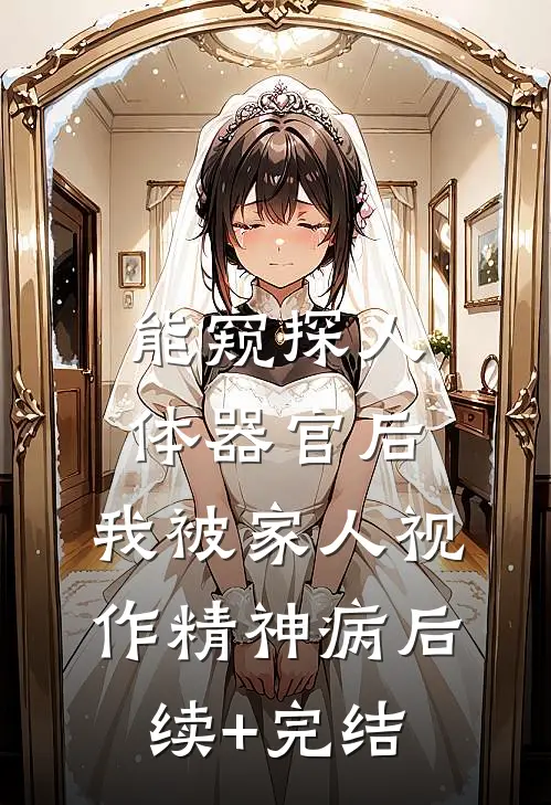 能窥探人体器官后，我被家人视作精神病后续+完结