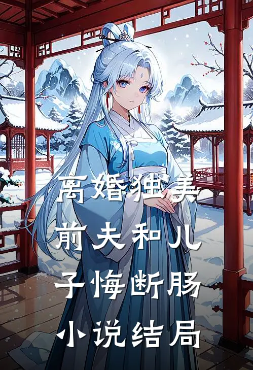 离婚独美,前夫和儿子悔断肠结局是