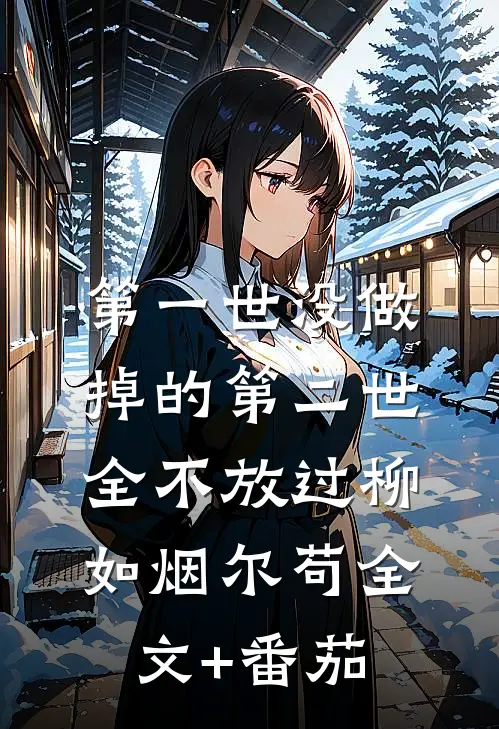 第一世没做掉的第二世全不放过柳如烟尔苟全文+番茄