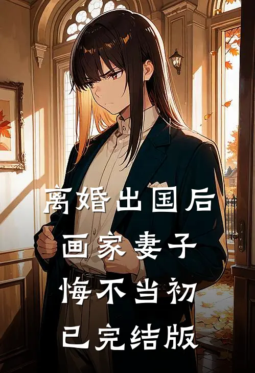 离婚出国后，画家妻子悔不当初已完结版