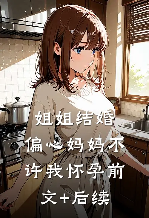 姐姐结婚，偏心妈妈不许我怀孕前文+后续