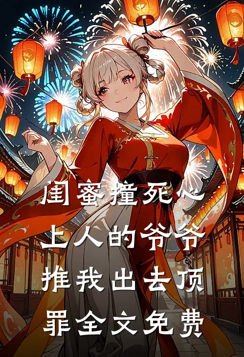 闺蜜撞死心上人的爷爷，推我出去顶罪全文免费