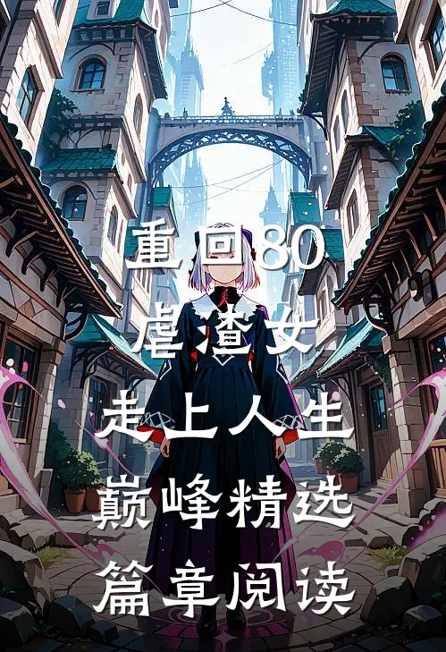 重回80虐渣女，走上人生巅峰精选篇章阅读