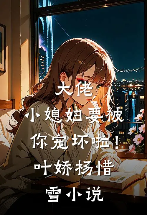 大佬，小媳妇要被你宠坏啦！叶娇杨惜雪小说