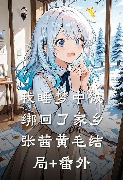 我睡梦中被绑回了家乡张茜黄毛结局+番外