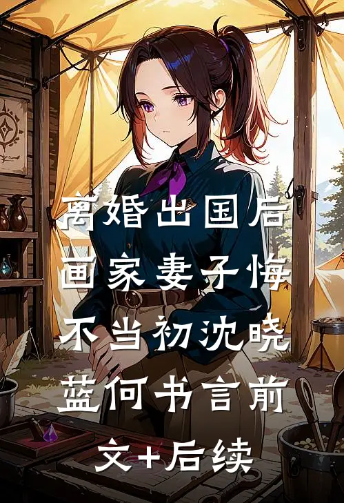 离婚出国后，画家妻子悔不当初沈晓蓝何书言前文+后续