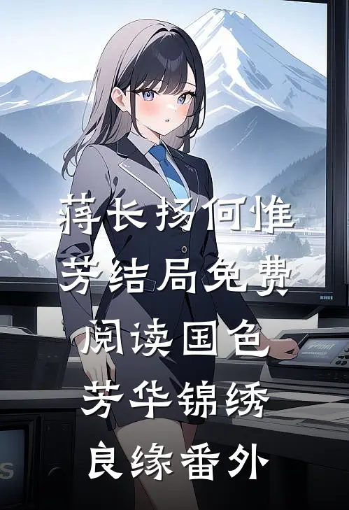 蒋长扬何惟芳结局免费阅读国色芳华锦绣良缘番外