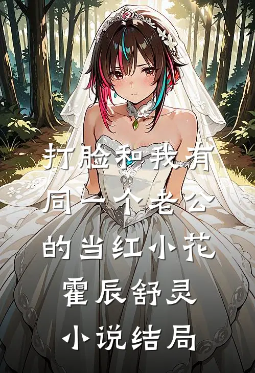打脸和我有同一个老公的当红小花霍辰舒灵小说结局