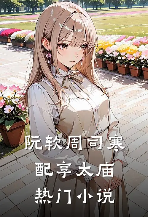 阮软周司寒配享太庙热门小说